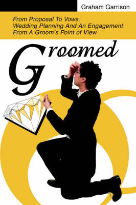 Groomed: From Proposal to Vows, Wedding Planning and an Engagement from a Groom's Point of View. (Paperback)
