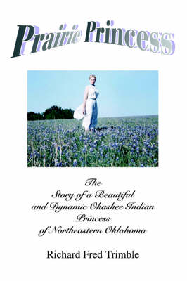 Prairie Princess: The Story of a Beautiful and Dynamic Okashee Indian Princess of Northeastern Oklahoma (Paperback)