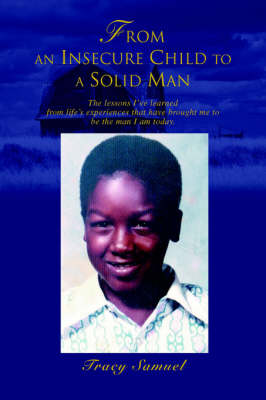 From an Insecure Child to a Solid Man: The Lessons I've Learned from Life's Experiences That Have Brought Me to Be the Man I Am Today. (Paperback)