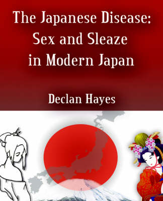 The Japanese Disease: Sex and Sleaze in Modern Japan (Paperback)