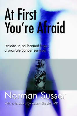 At First You're Afraid: Lessons to Be Learned from a Prostate Cancer Survivor (Paperback)