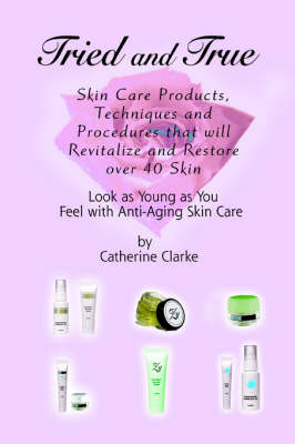 Tried and True: Skin Care Products, Techniques and Procedures that will Revitalize and Restore over 40 Skin (Paperback)