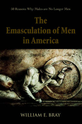 The Emasculation of Men in America: 50 Reasons Why Males Are No Longer Men (Paperback)