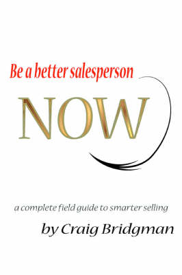 Be a Better Salesperson Now!: A Complete Field Guide to Smarter Selling (Paperback)