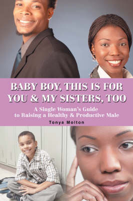Baby Boy, This Is for You & My Sisters, Too: A Single Woman's Guide to Raising a Healthy & Productive Male (Paperback)