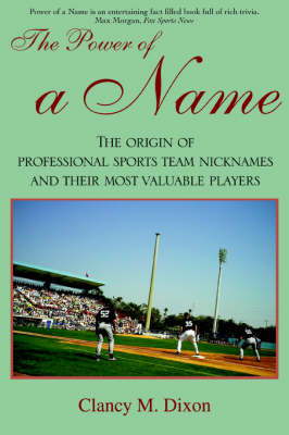 The Power of a Name: The Origin of Professional Sports Team Nicknames and Their Most Valuable Players (Paperback)