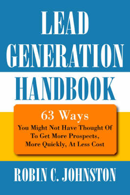 Lead Generation Handbook: 63 Ways You Might Not Have Thought of to Get More Prospects, More Quickly, at Less Cost (Paperback)