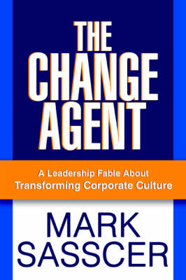 The Change Agent: A Leadership Fable about Transforming Corporate Culture (Paperback)