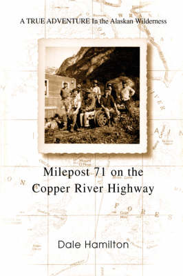 Milepost 71 on the Copper River Highway: A True Adventure in the Alaskan Wilderness (Paperback)