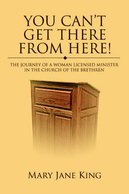 You Can't Get There from Here!: The Journey of a Woman Licensed Minister in the Church of the Brethren (Paperback)