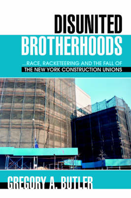 Disunited Brotherhoods: ...Race, Racketeering and the Fall of the New York Construction Unions (Paperback)
