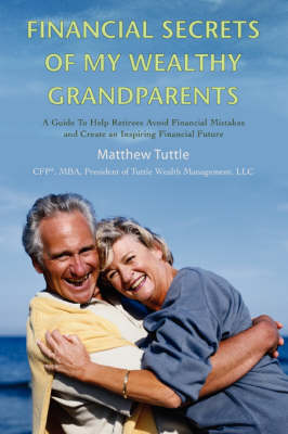 Financial Secrets of My Wealthy Grandparents: A Guide to Help Retirees Avoid Financial Mistakes and Create an Inspiring Financial Future (Paperback)