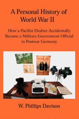 A Personal History of World War II: How a Pacifist Draftee Accidentally Became a Military Government Official in Postwar Germany (Paperback)