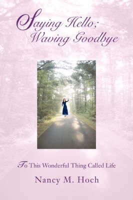 Saying Hello; Waving Goodbye: To This Wonderful Thing Called Life (Paperback)