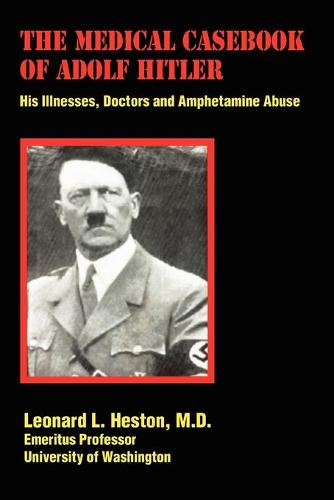 The Medical Casebook of Adolf Hitler: His Illnesses, Doctors and Amphetamine Abuse (Paperback)