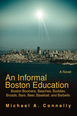 An Informal Boston Education: Boston Boomers, Beaches, Buddies, Broads, Bars, Beer, Baseball, and Barbells (Paperback)