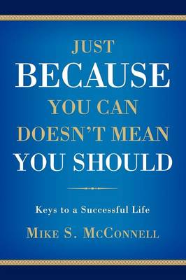 Just Because You Can Doesn't Mean You Should: Keys to a Successful Life (Paperback)