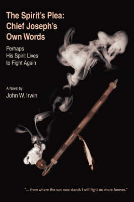The Spirit's Plea: Chief Joseph's Own Words: Perhaps His Spirit Lives to Fight Again (Paperback)