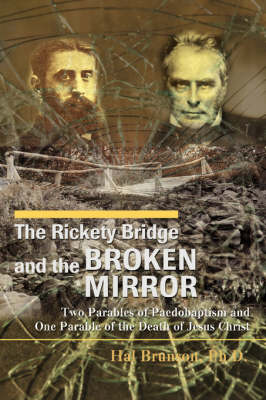 The Rickety Bridge and the Broken Mirror: Two Parables of Paedobaptism and One Parable of the Death of Jesus Christ (Paperback)
