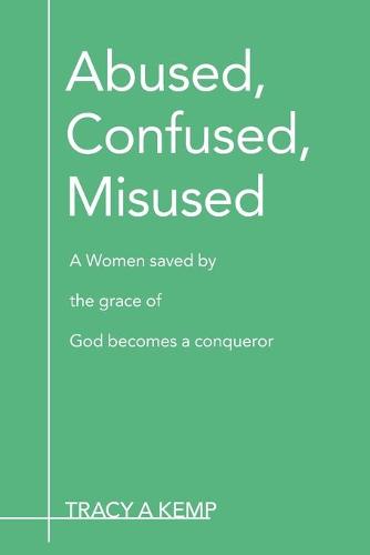 Abused, Confused, Misused: A Women Saved by the Grace of God Becomes a Conqueror (Paperback)