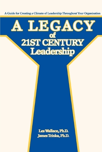 A Legacy of 21st Century Leadership: A Guide for Creating a Climate of Leadership Throughout Your Organization (Paperback)
