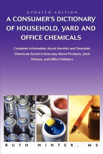 A Consumer's Dictionary of Household, Yard and Office Chemicals: Complete Information about Harmful and Desirable Chemicals Found in Everyday Home P (Paperback)