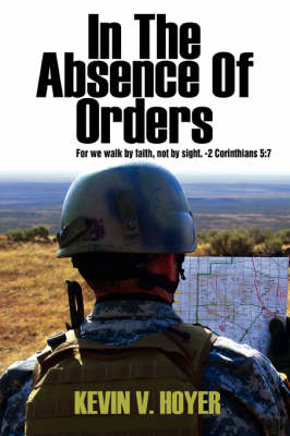 In the Absence of Orders: For We Walk by Faith, Not by Sight. -2 Corinthians 5:7 (Paperback)