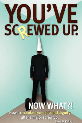 You've Screwed Up. Now What?!: How to Maintain Your Job and Dignity After a Major Screw Up. (Paperback)