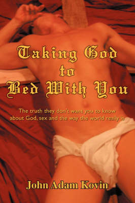 Taking God to Bed with You: The Truth They Don't Want You to Know about God, Sex and the Way the World Really Is (Paperback)