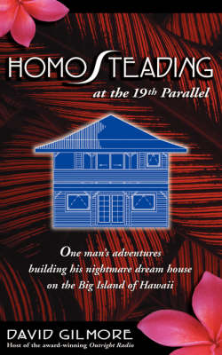 Homosteading at the 19th Parallel: One Man's Adventures Building His Nightmare Dream House on the Big Island of Hawaii (Paperback)