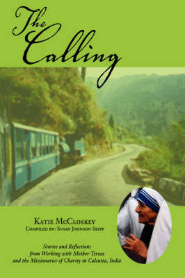 The Calling: Stories and Reflections from Working with Mother Teresa and the Missionaries of Charity in Calcutta, India (Paperback)