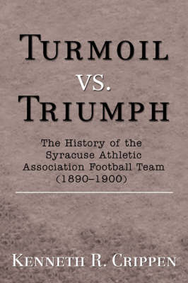 Turmoil vs. Triumph: The History of the Syracuse Athletic Association Football Team (1890-1900) (Paperback)