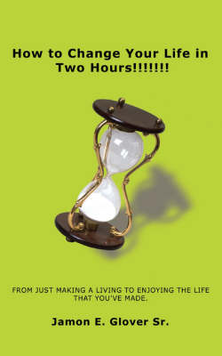 How to Change Your Life in Two Hours!!!!!!!: From Just Making a Living to Enjoying the Life That You've Made. (Paperback)