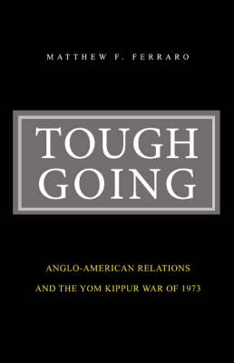 Tough Going: Anglo-American Relations and the Yom Kippur War of 1973 (Paperback)