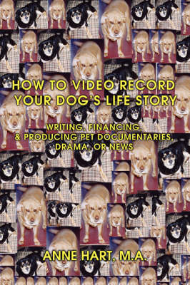How to Video Record Your Dog's Life Story: Writing, Financing, & Producing Pet Documentaries, Drama, or News (Paperback)