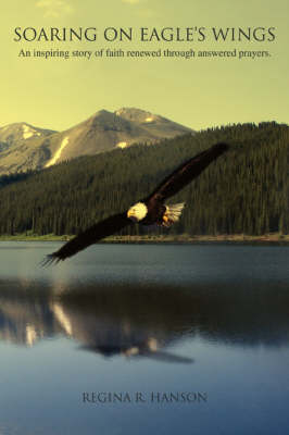 Soaring on Eagle's Wings: An Inspiring Story of Faith Renewed Through Answered Prayers. (Paperback)