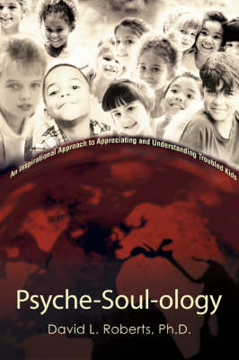 Psyche-Soul-Ology: An Inspirational Approach to Appreciating and Understanding Troubled Kids (Paperback)