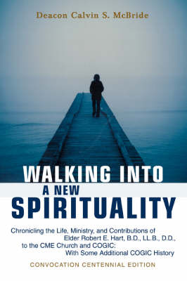 Walking Into a New Spirituality: Chronicling the Life, Ministry, and Contributions of Elder Robert E. Hart, B.D., LL.B., D.D., to the Cme Church and C (Paperback)