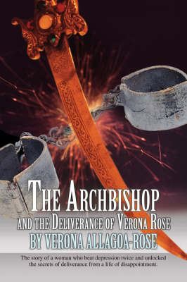 The Archbishop and the Deliverance of Verona Rose: The Story of a Woman Who Beat Depression Twice and Unlocked the Secrets of Deliverance from a Life (Paperback)