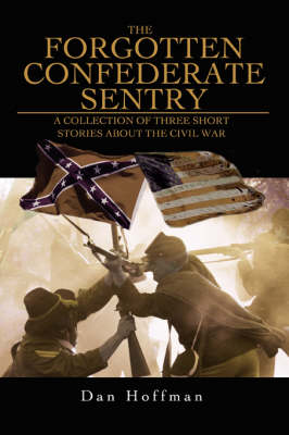 The Forgotten Confederate Sentry: A Collection of Three Short Stories about the Civil War (Paperback)