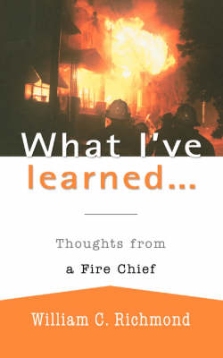 What I've Learned...: Thoughts from a Fire Chief (Paperback)