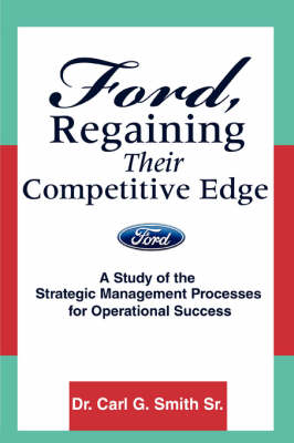 Ford, Regaining Their Competitive Edge: A Study of the Strategic Management Processes for Operational Success (Paperback)