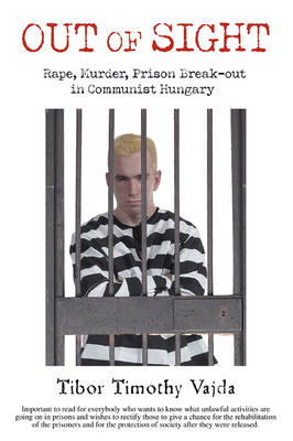 Out of Sight: Rape, Murder, Prison Break-Out in Communist Hungary (Paperback)