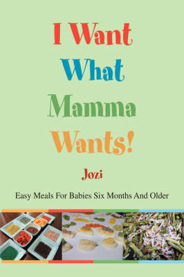 I Want What Mamma Wants!: Easy Meals for Babies Six Months and Older (Paperback)