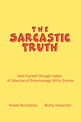 The Sarcastic Truth: Heal Yourself Through Humor: A Collection of Entertainingly Witty Stories (Paperback)