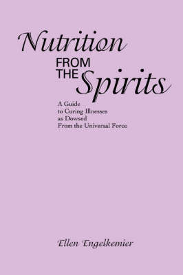 Nutrition from the Spirits: A Guide to Curing Illnesses as Dowsed from the Universal Force (Paperback)