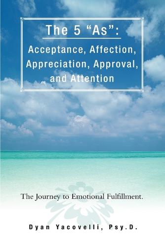 The 5 as: Acceptance, Affection, Appreciation, Approval, and Attention: The Journey to Emotional Fulfillment. (Paperback)