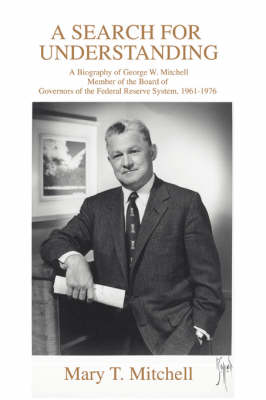 A Search for Understanding: A Biography of George W. Mitchellmember of the Board of Governors of the Federal Reserve System, 1961-1976 (Paperback)