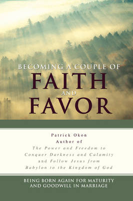Becoming a Couple of Faith and Favor: Being Born Again for Maturity and Goodwill in Marriage (Paperback)
