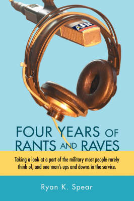 Four Years of Rants and Raves: Taking a look at a part of the military most people rarely think of, and one man's ups and downs in the service. (Hardback)